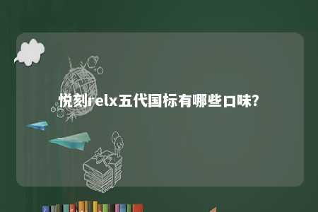 悦刻relx五代国标有哪些口味？ 